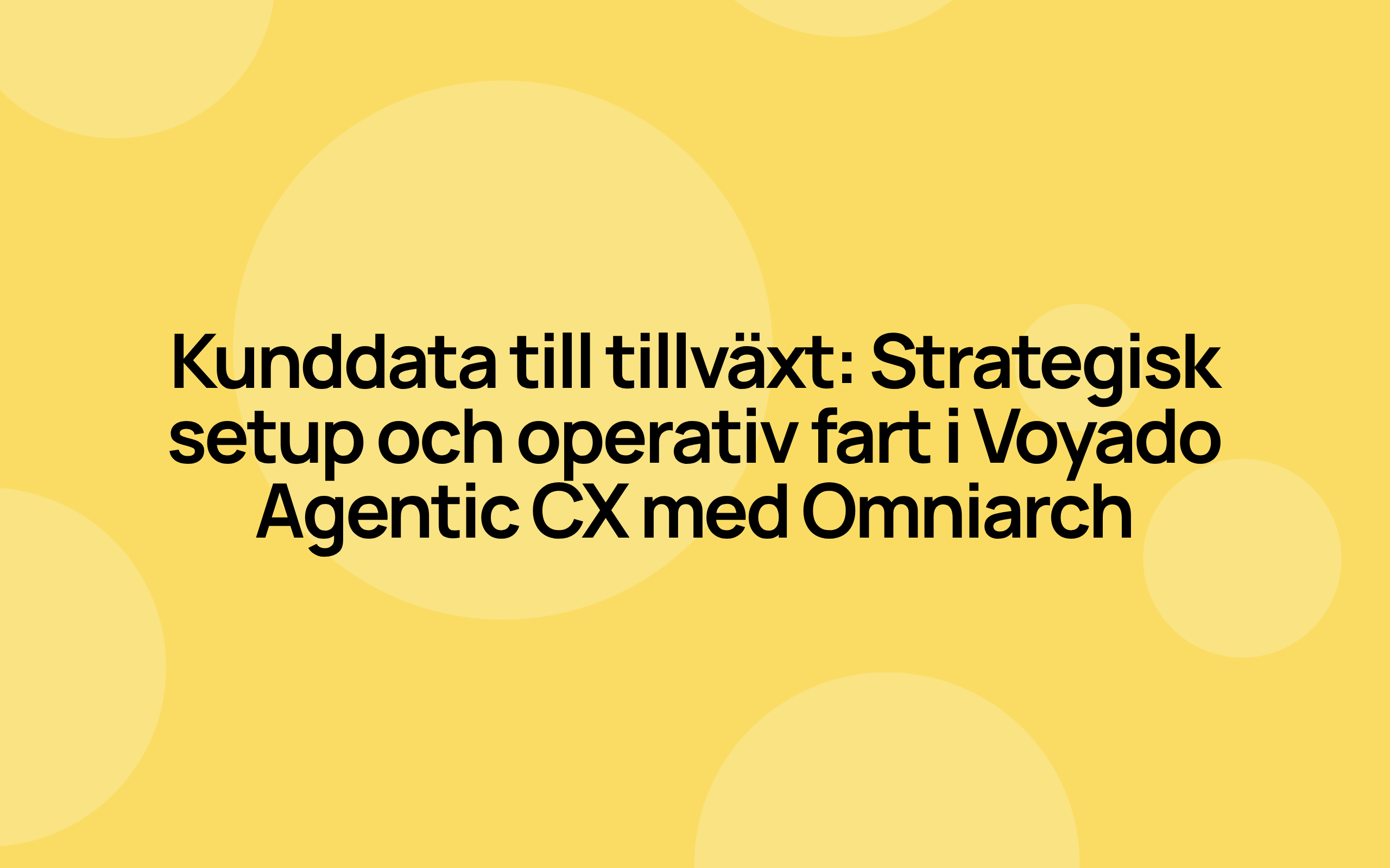 Kunddata till tillväxt: Strategisk setup och operativ fart i Voyado Agentic CX med Omniarch